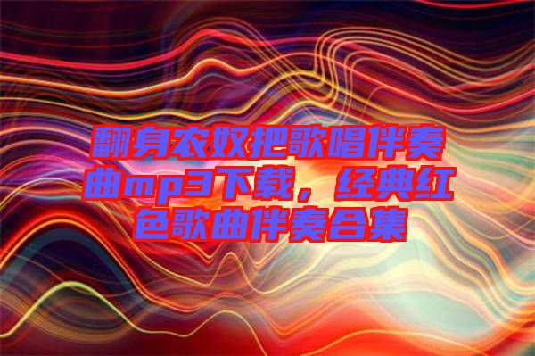 翻身農(nóng)奴把歌唱伴奏曲mp3下載，經(jīng)典紅色歌曲伴奏合集
