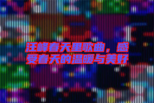 汪峰春天里歌曲，感受春天的溫暖與美好