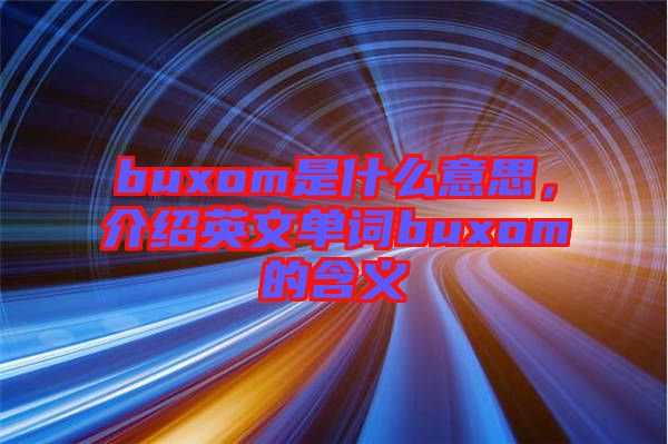 buxom是什么意思，介紹英文單詞buxom的含義