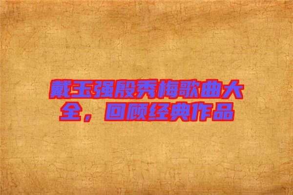 戴玉強(qiáng)殷秀梅歌曲大全，回顧經(jīng)典作品