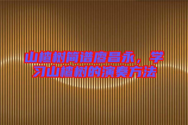 山楂樹簡譜廖昌永，學(xué)習(xí)山楂樹的演奏方法