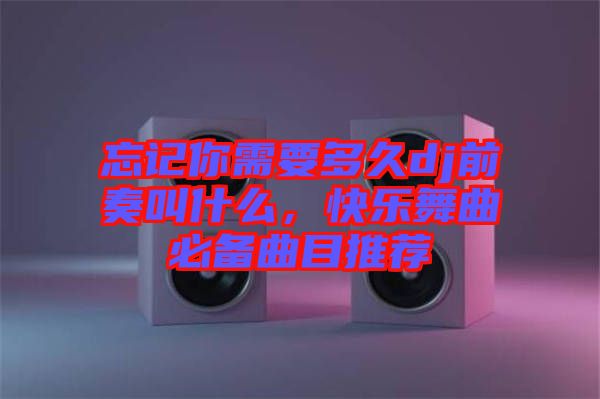 忘記你需要多久dj前奏叫什么，快樂(lè)舞曲必備曲目推薦