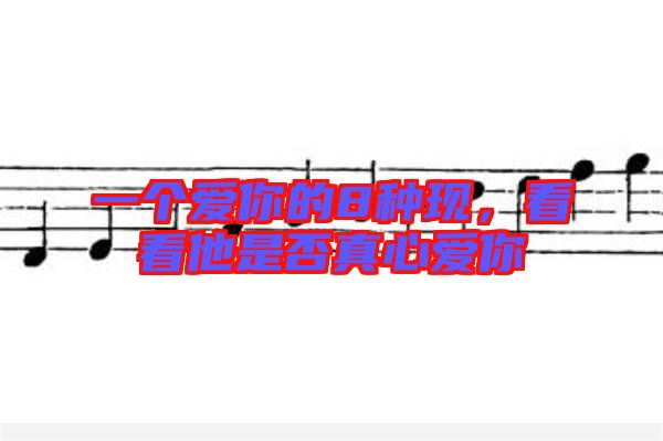 一個愛你的8種現(xiàn)，看看他是否真心愛你