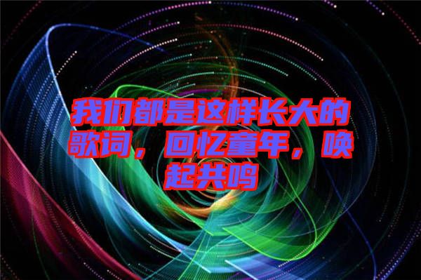 我們都是這樣長大的歌詞，回憶童年，喚起共鳴