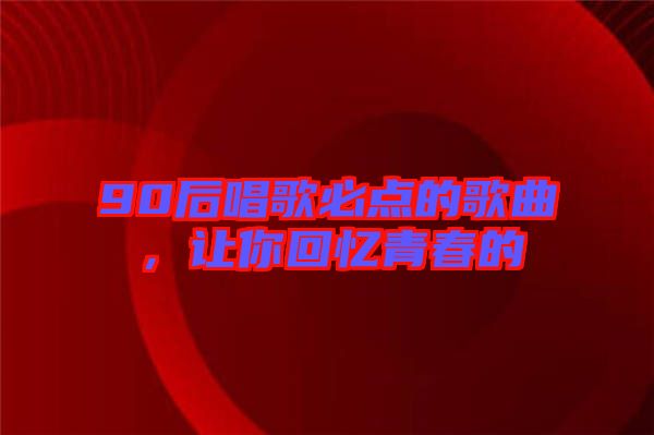 90后唱歌必點的歌曲，讓你回憶青春的