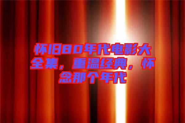 懷舊80年代電影大全集，重溫經(jīng)典，懷念那個年代