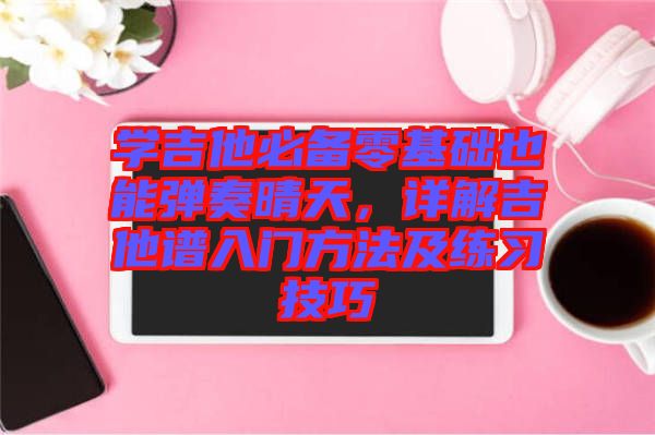 學(xué)吉他必備零基礎(chǔ)也能彈奏晴天，詳解吉他譜入門方法及練習(xí)技巧