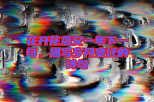 花開(kāi)花落又一年下一句，描寫歲月變遷的詩(shī)句