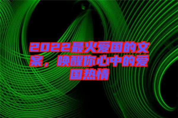 2022最火愛國的文案，喚醒你心中的愛國熱情