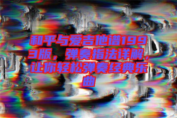 和平與愛吉他譜1993版，彈奏指法詳解，讓你輕松彈奏經(jīng)典樂曲