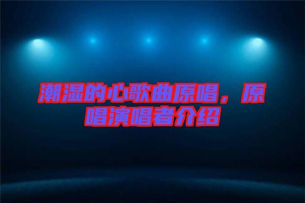 潮濕的心歌曲原唱，原唱演唱者介紹