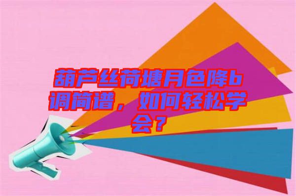 葫蘆絲荷塘月色降b調簡譜，如何輕松學會？