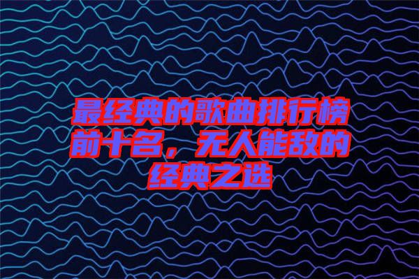 最經(jīng)典的歌曲排行榜前十名，無人能敵的經(jīng)典之選