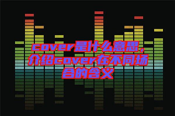 cover是什么意思，介紹cover在不同場(chǎng)合的含義