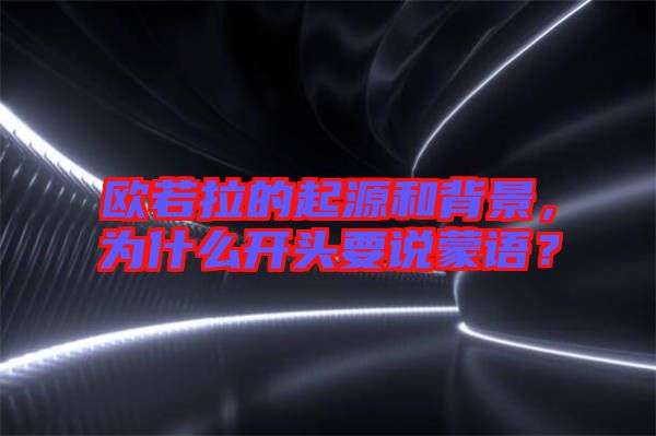 歐若拉的起源和背景，為什么開頭要說蒙語？