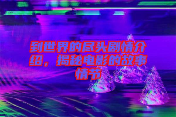 到世界的盡頭劇情介紹，揭秘電影的故事情節(jié)