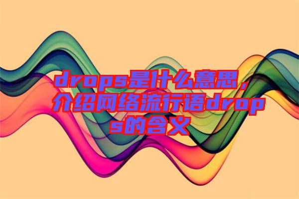 drops是什么意思，介紹網(wǎng)絡(luò)流行語drops的含義
