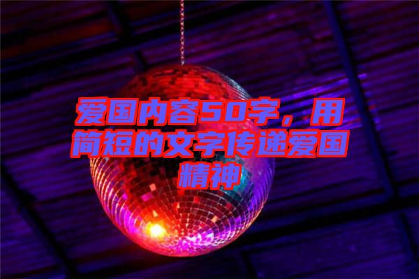 愛國(guó)內(nèi)容50字，用簡(jiǎn)短的文字傳遞愛國(guó)精神