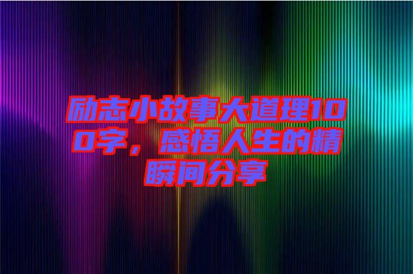 勵志小故事大道理100字，感悟人生的精瞬間分享