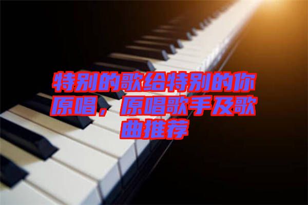 特別的歌給特別的你原唱，原唱歌手及歌曲推薦