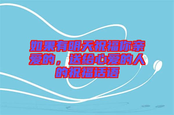 如果有明天祝福你親愛的，送給心愛的人的祝福話語