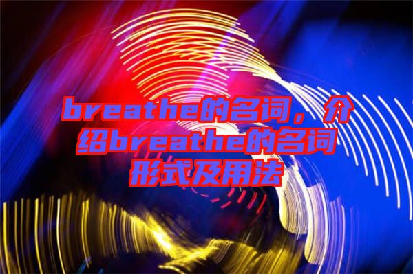 breathe的名詞，介紹breathe的名詞形式及用法