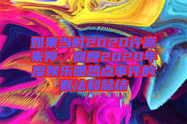 如果當(dāng)時(shí)2020許嵩朱婷，回顧2020年度娛樂(lè)圈熱點(diǎn)事件的看法和總結(jié)