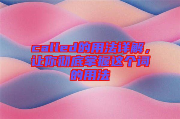 called的用法詳解，讓你徹底掌握這個(gè)詞的用法