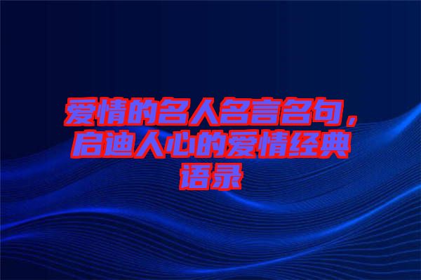 愛情的名人名言名句，啟迪人心的愛情經(jīng)典語(yǔ)錄