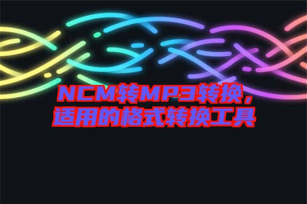 NCM轉(zhuǎn)MP3轉(zhuǎn)換，適用的格式轉(zhuǎn)換工具
