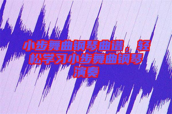 小步舞曲鋼琴曲譜，輕松學(xué)習(xí)小步舞曲鋼琴演奏