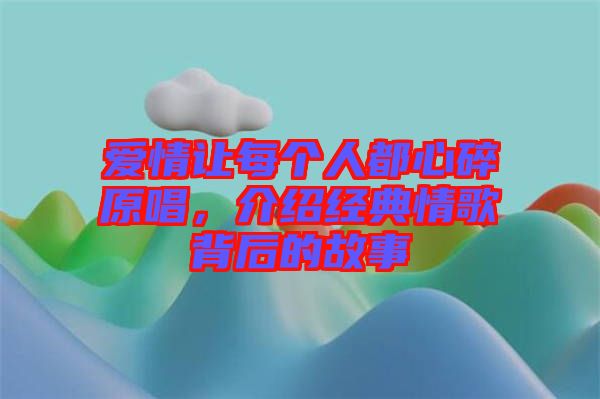 愛情讓每個(gè)人都心碎原唱，介紹經(jīng)典情歌背后的故事
