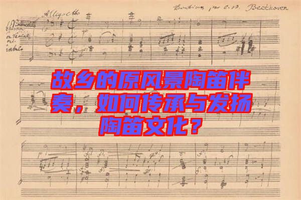 故鄉(xiāng)的原風(fēng)景陶笛伴奏，如何傳承與發(fā)揚陶笛文化？
