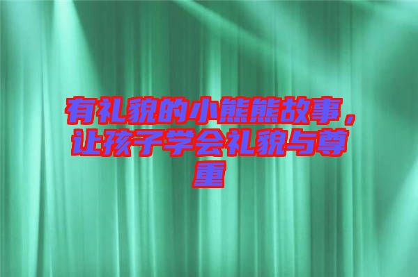 有禮貌的小熊熊故事，讓孩子學(xué)會(huì)禮貌與尊重