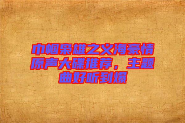 巾幗梟雄之義海豪情原聲大碟推薦，主題曲好聽到爆