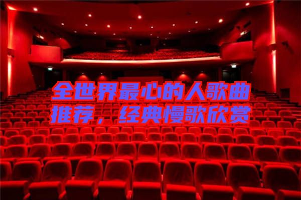全世界最心的人歌曲推薦，經(jīng)典慢歌欣賞
