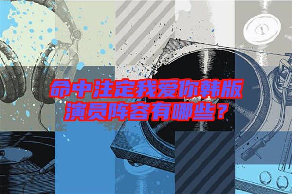 命中注定我愛你韓版演員陣容有哪些？