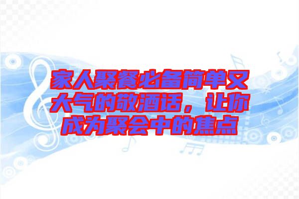 家人聚餐必備簡單又大氣的敬酒話，讓你成為聚會中的焦點