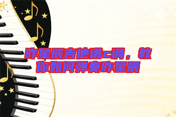 昨星辰吉他譜c調(diào)，教你如何彈奏昨星辰