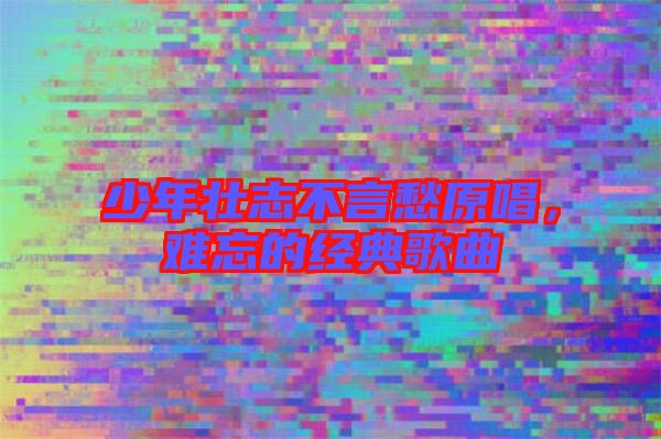 少年壯志不言愁原唱，難忘的經(jīng)典歌曲