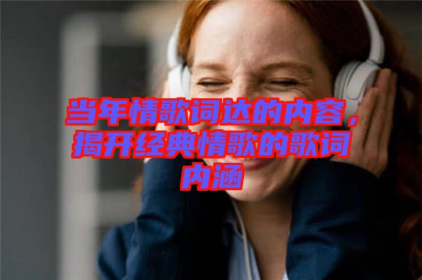 當年情歌詞達的內容，揭開經典情歌的歌詞內涵