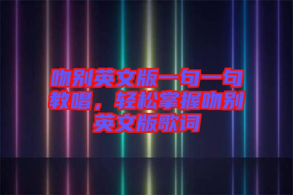 吻別英文版一句一句教唱，輕松掌握吻別英文版歌詞