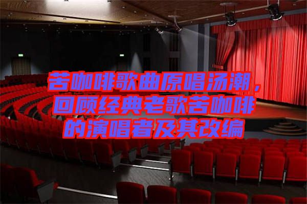 苦咖啡歌曲原唱湯潮，回顧經(jīng)典老歌苦咖啡的演唱者及其改編