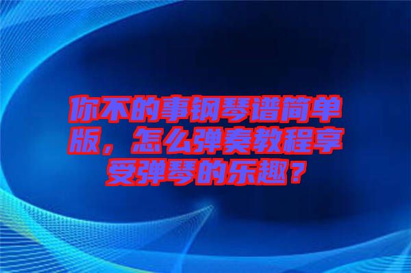 你不的事鋼琴譜簡單版，怎么彈奏教程享受彈琴的樂趣？