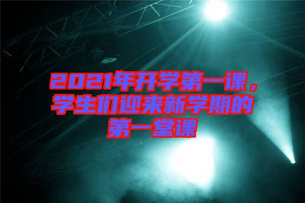 2021年開學第一課，學生們迎來新學期的第一堂課