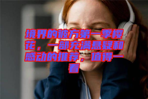 境界的彼方第一季櫻花，一部充滿懸疑和感動(dòng)的推薦，值得一看
