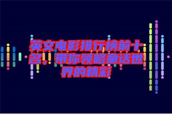 英文電影排行榜前十名，帶你領(lǐng)略童話世界的精彩