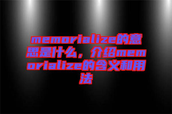 memorialize的意思是什么，介紹memorialize的含義和用法