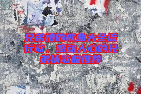 兄弟情的歌曲大全流行歌，感動人心的兄弟情歌曲推薦