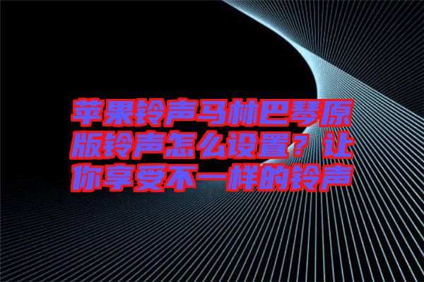 蘋果鈴聲馬林巴琴原版鈴聲怎么設(shè)置？讓你享受不一樣的鈴聲